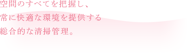 空間のすべてを把握し、常に快適な環境を提供する総合的な清掃管理。