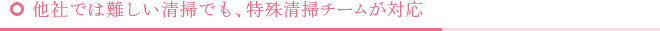 他社では難しい清掃でも、特殊清掃チームが対応
