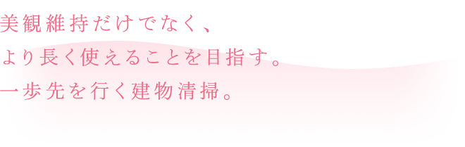 美観維持だけでなく、より長く使えることを目指す。一歩先を行く建物清掃。