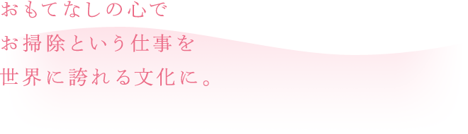 おもてなしの心でお掃除という仕事を世界に誇れる文化に。