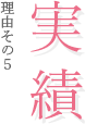 理由その５ 実績