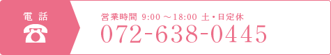 電話 営業時間 9:00-18:00 土・日定休 072-638-0445