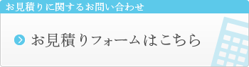 お見積りに関するお問い合わせ お見積りフォームはこちら