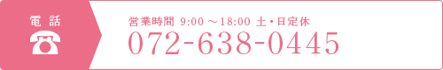 電話 営業時間 9:00-18:00 土・日定休 072-638-0445