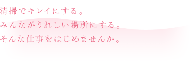 清掃でキレイにする。みんながうれしい場所にする。そんな仕事をはじめませんか。